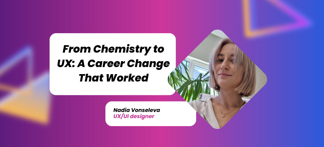 Nadia Vonseleva – From Chemistry to UX: A Career Change That Worked